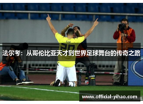 法尔考：从哥伦比亚天才到世界足球舞台的传奇之路
