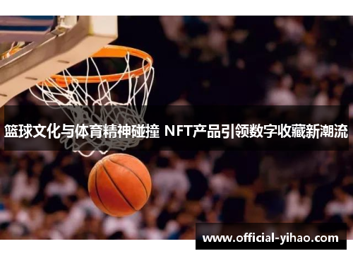 篮球文化与体育精神碰撞 NFT产品引领数字收藏新潮流