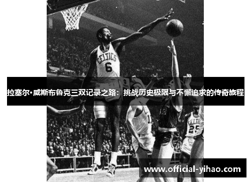 拉塞尔·威斯布鲁克三双记录之路：挑战历史极限与不懈追求的传奇旅程