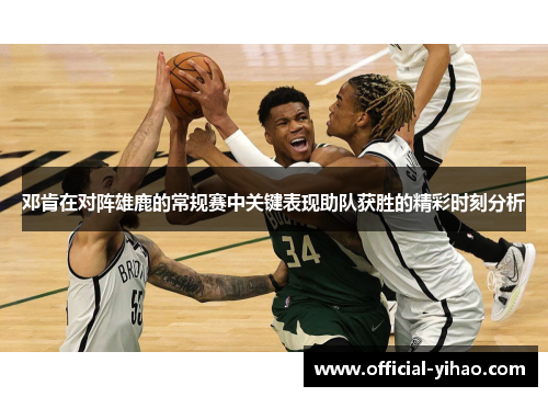 邓肯在对阵雄鹿的常规赛中关键表现助队获胜的精彩时刻分析