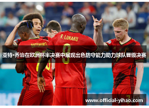 亚特·乔治在欧洲杯半决赛中展现出色防守能力助力球队晋级决赛