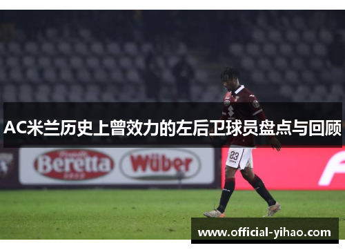 AC米兰历史上曾效力的左后卫球员盘点与回顾