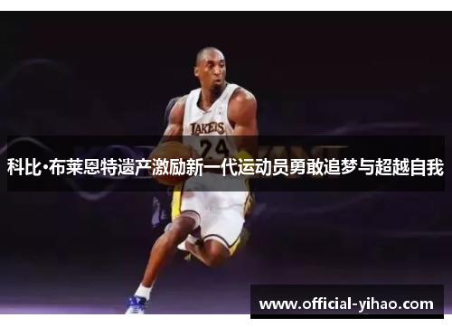科比·布莱恩特遗产激励新一代运动员勇敢追梦与超越自我