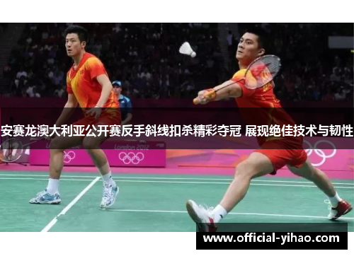 安赛龙澳大利亚公开赛反手斜线扣杀精彩夺冠 展现绝佳技术与韧性