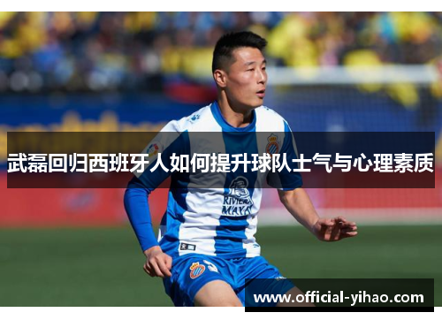 武磊回归西班牙人如何提升球队士气与心理素质 武磊回归西班牙人如何提升球队士气与心理素质