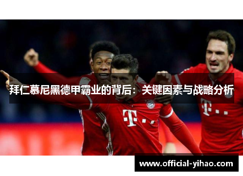 拜仁慕尼黑德甲霸业的背后：关键因素与战略分析