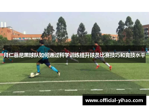 拜仁慕尼黑球队如何通过科学训练提升球员比赛技巧和竞技水平