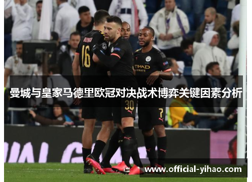 曼城与皇家马德里欧冠对决战术博弈关键因素分析