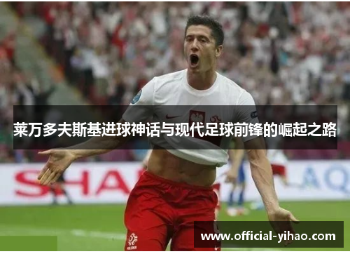 莱万多夫斯基进球神话与现代足球前锋的崛起之路