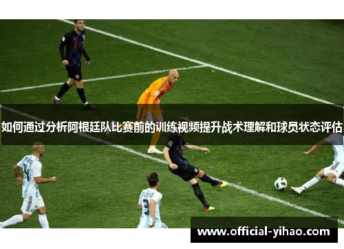 如何通过分析阿根廷队比赛前的训练视频提升战术理解和球员状态评估