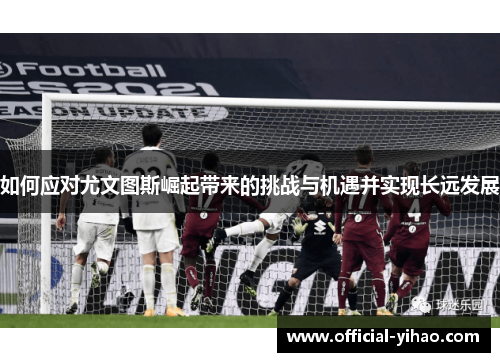 如何应对尤文图斯崛起带来的挑战与机遇并实现长远发展