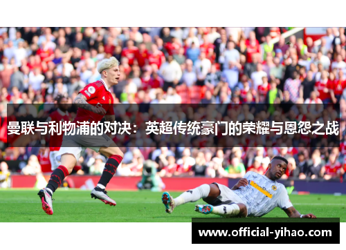 曼联与利物浦的对决：英超传统豪门的荣耀与恩怨之战