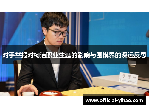对手举报对柯洁职业生涯的影响与围棋界的深远反思