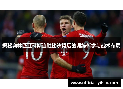 揭秘奥林匹亚科斯连胜秘诀背后的训练哲学与战术布局