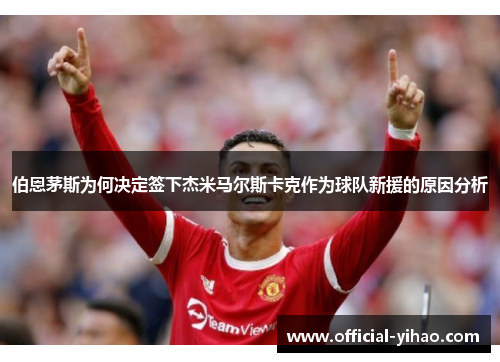伯恩茅斯为何决定签下杰米马尔斯卡克作为球队新援的原因分析