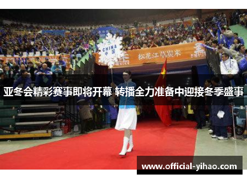 亚冬会精彩赛事即将开幕 转播全力准备中迎接冬季盛事
