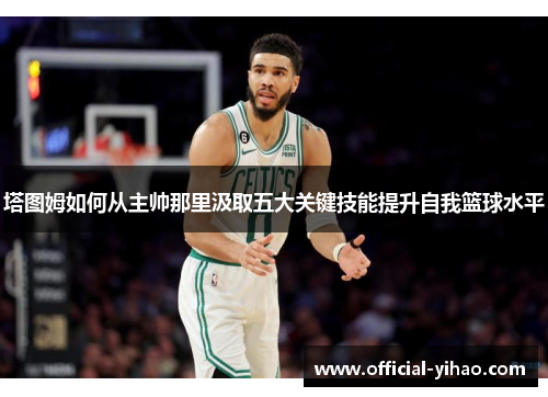 塔图姆如何从主帅那里汲取五大关键技能提升自我篮球水平