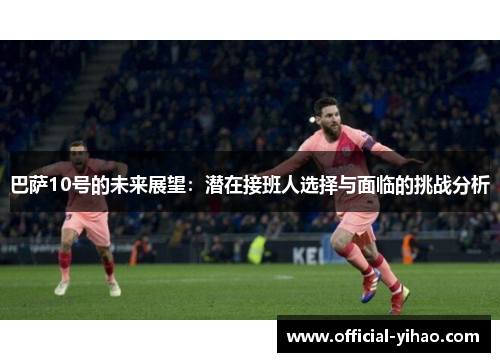 巴萨10号的未来展望：潜在接班人选择与面临的挑战分析