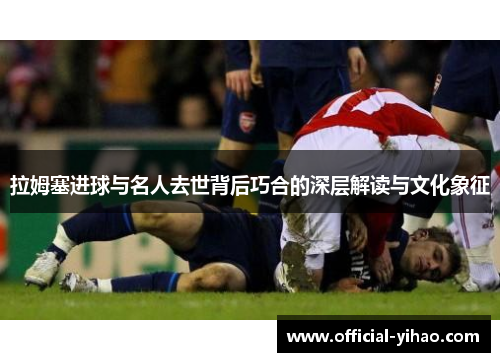拉姆塞进球与名人去世背后巧合的深层解读与文化象征