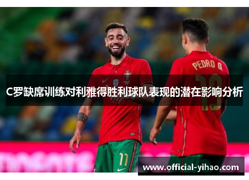 C罗缺席训练对利雅得胜利球队表现的潜在影响分析