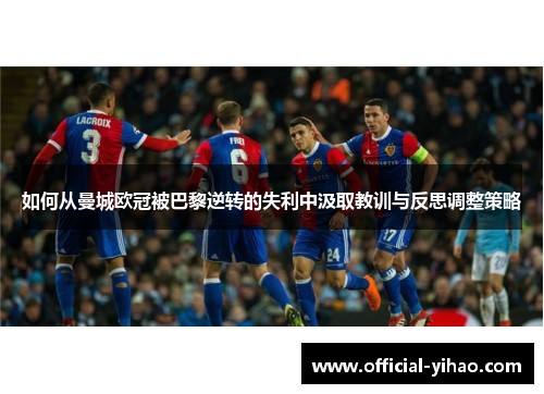 如何从曼城欧冠被巴黎逆转的失利中汲取教训与反思调整策略