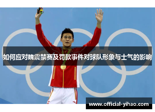 如何应对魏震禁赛及罚款事件对球队形象与士气的影响