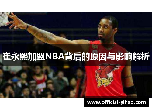 崔永熙加盟NBA背后的原因与影响解析