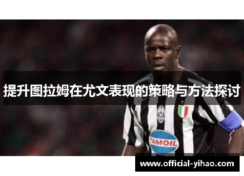 提升图拉姆在尤文表现的策略与方法探讨
