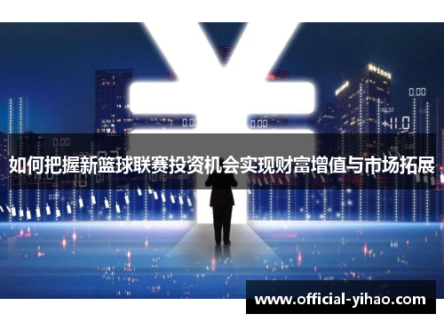 如何把握新篮球联赛投资机会实现财富增值与市场拓展