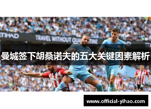 曼城签下胡桑诺夫的五大关键因素解析