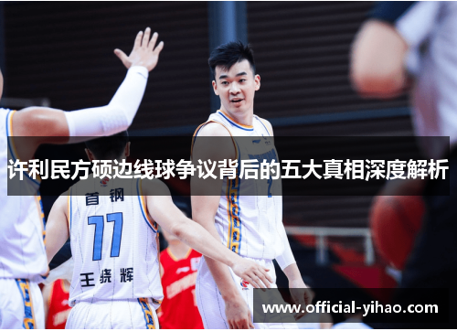 许利民方硕边线球争议背后的五大真相深度解析 许利民方硕边线球争议背后的五大真相深度解析