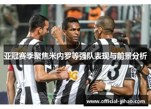 亚冠赛季聚焦米内罗等强队表现与前景分析 亚冠赛季聚焦米内罗等强队表现与前景分析