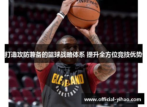 打造攻防兼备的篮球战略体系 提升全方位竞技优势 打造攻防兼备的篮球战略体系 提升全方位竞技优势