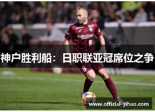 神户胜利船:日职联亚冠席位之争 神户胜利船:日职联亚冠席位之争