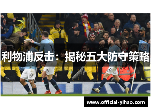 利物浦反击:揭秘五大防守策略 利物浦反击:揭秘五大防守策略