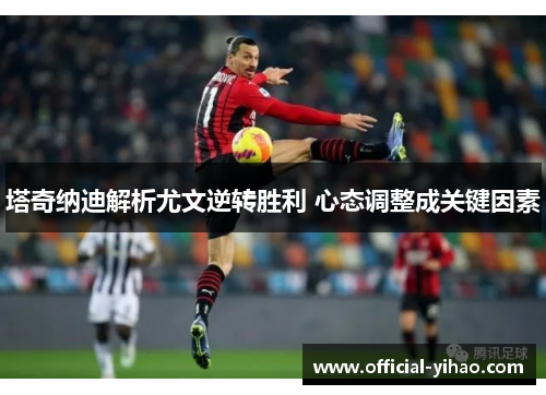 塔奇纳迪解析尤文逆转胜利 心态调整成关键因素 塔奇纳迪解析尤文逆转胜利 心态调整成关键因素