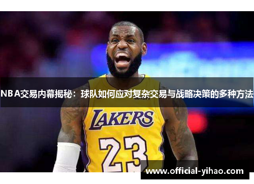 NBA交易内幕揭秘:球队如何应对复杂交易与战略决策的多种方法 NBA交易内幕揭秘:球队如何应对复杂交易与战略决策的多种方法