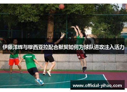 伊藤洋辉与穆西亚拉配合默契如何为球队进攻注入活力