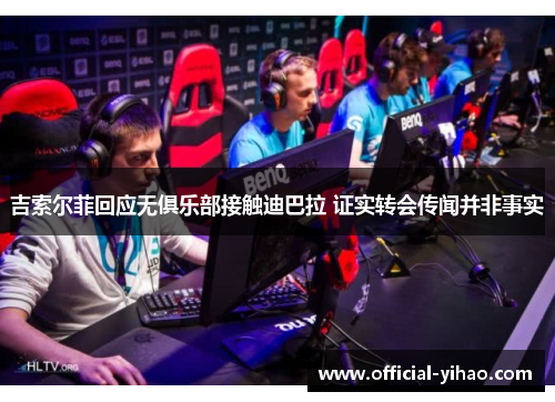 吉索尔菲回应无俱乐部接触迪巴拉 证实转会传闻并非事实