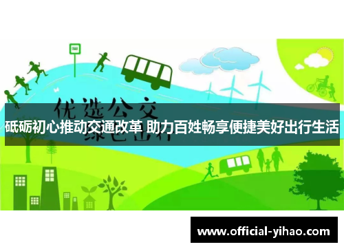 砥砺初心推动交通改革 助力百姓畅享便捷美好出行生活