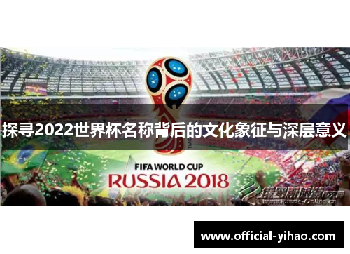 探寻2022世界杯名称背后的文化象征与深层意义 探寻2022世界杯名称背后的文化象征与深层意义