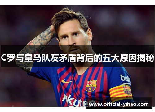 C罗与皇马队友矛盾背后的五大原因揭秘