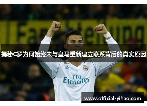揭秘C罗为何始终未与皇马重新建立联系背后的真实原因