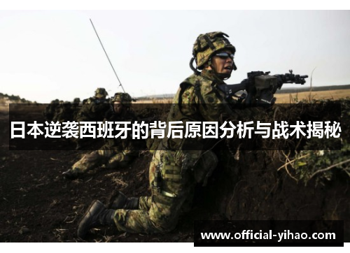 日本逆袭西班牙的背后原因分析与战术揭秘 日本逆袭西班牙的背后原因分析与战术揭秘