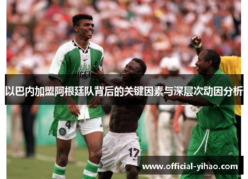 以巴内加盟阿根廷队背后的关键因素与深层次动因分析 以巴内加盟阿根廷队背后的关键因素与深层次动因分析