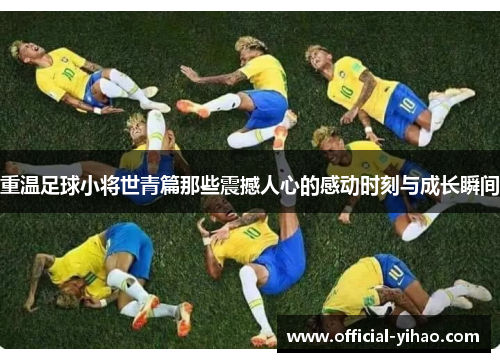 重温足球小将世青篇那些震撼人心的感动时刻与成长瞬间 重温足球小将世青篇那些震撼人心的感动时刻与成长瞬间