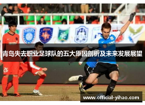 青岛失去职业足球队的五大原因剖析及未来发展展望