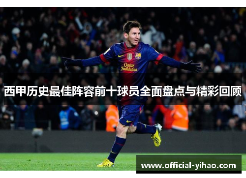 西甲历史最佳阵容前十球员全面盘点与精彩回顾 西甲历史最佳阵容前十球员全面盘点与精彩回顾