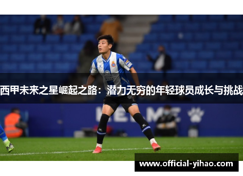 西甲未来之星崛起之路：潜力无穷的年轻球员成长与挑战