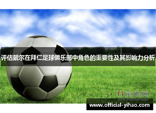 评估戴尔在拜仁足球俱乐部中角色的重要性及其影响力分析 评估戴尔在拜仁足球俱乐部中角色的重要性及其影响力分析